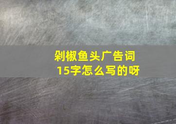 剁椒鱼头广告词15字怎么写的呀