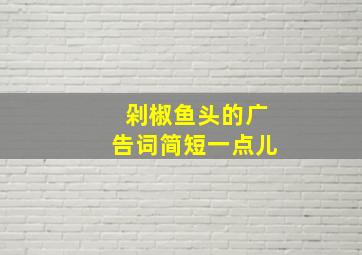 剁椒鱼头的广告词简短一点儿