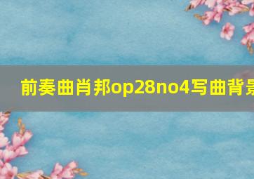 前奏曲肖邦op28no4写曲背景