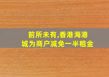 前所未有,香港海港城为商户减免一半租金