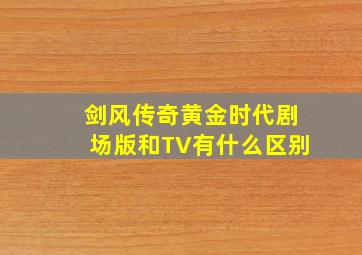 剑风传奇黄金时代剧场版和TV有什么区别