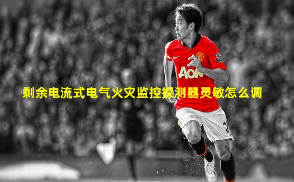 剩余电流式电气火灾监控探测器灵敏怎么调