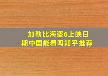 加勒比海盗6上映日期中国能看吗知乎推荐