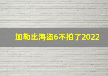 加勒比海盗6不拍了2022