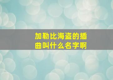 加勒比海盗的插曲叫什么名字啊