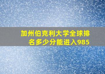 加州伯克利大学全球排名多少分能进入985