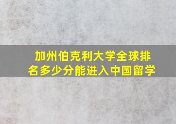 加州伯克利大学全球排名多少分能进入中国留学