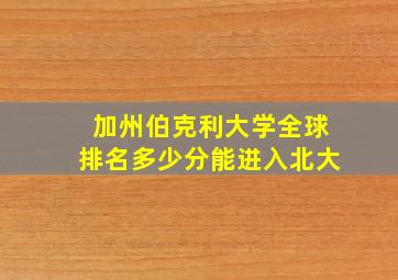 加州伯克利大学全球排名多少分能进入北大