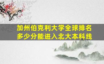 加州伯克利大学全球排名多少分能进入北大本科线