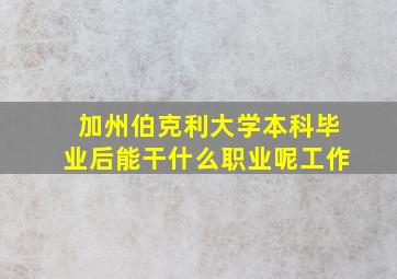 加州伯克利大学本科毕业后能干什么职业呢工作