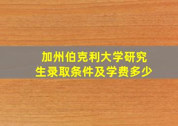 加州伯克利大学研究生录取条件及学费多少