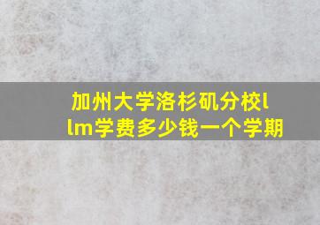 加州大学洛杉矶分校llm学费多少钱一个学期