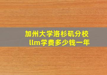 加州大学洛杉矶分校llm学费多少钱一年