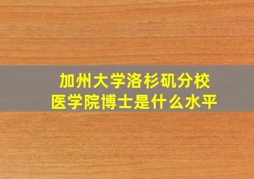 加州大学洛杉矶分校医学院博士是什么水平