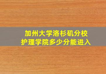 加州大学洛杉矶分校护理学院多少分能进入