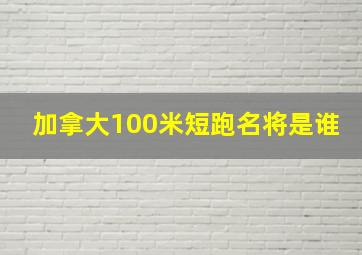 加拿大100米短跑名将是谁