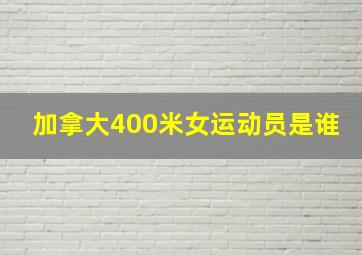 加拿大400米女运动员是谁