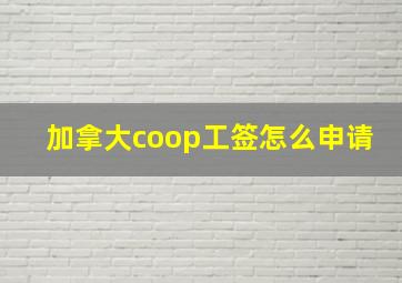 加拿大coop工签怎么申请