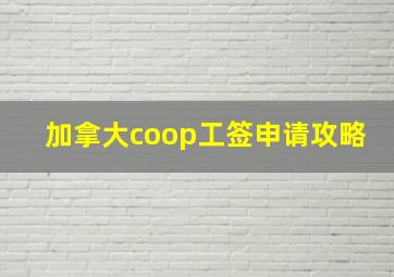 加拿大coop工签申请攻略