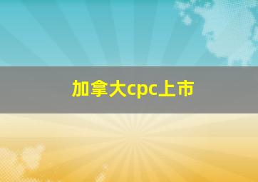 加拿大cpc上市