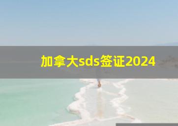 加拿大sds签证2024