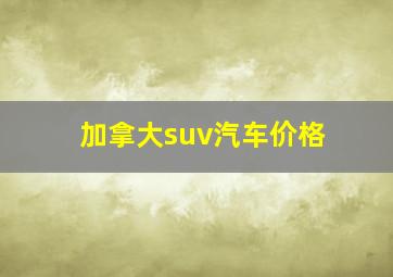 加拿大suv汽车价格