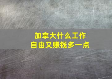 加拿大什么工作自由又赚钱多一点