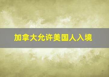 加拿大允许美国人入境