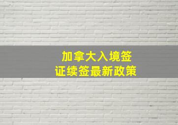 加拿大入境签证续签最新政策