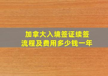 加拿大入境签证续签流程及费用多少钱一年