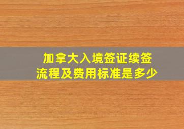 加拿大入境签证续签流程及费用标准是多少