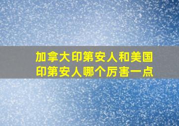 加拿大印第安人和美国印第安人哪个厉害一点