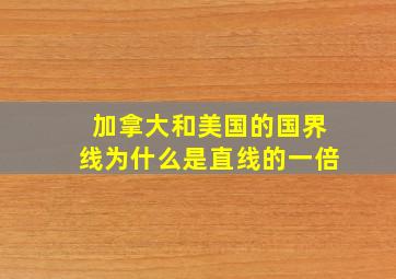 加拿大和美国的国界线为什么是直线的一倍