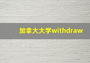 加拿大大学withdraw