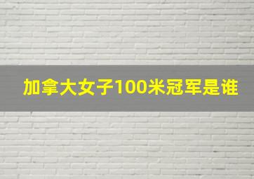 加拿大女子100米冠军是谁