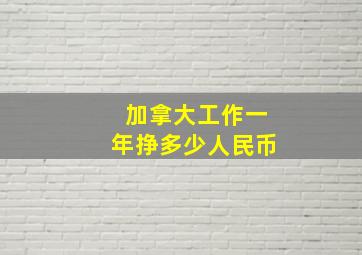 加拿大工作一年挣多少人民币