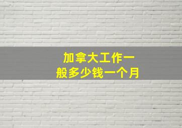 加拿大工作一般多少钱一个月