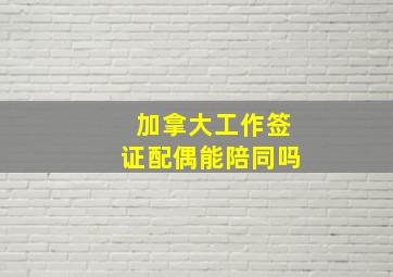 加拿大工作签证配偶能陪同吗