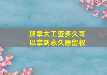 加拿大工签多久可以拿到永久居留权