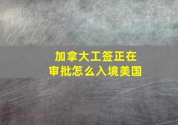 加拿大工签正在审批怎么入境美国