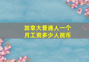 加拿大普通人一个月工资多少人民币