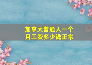 加拿大普通人一个月工资多少钱正常