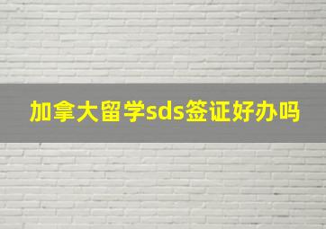 加拿大留学sds签证好办吗