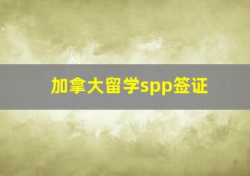 加拿大留学spp签证