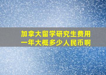 加拿大留学研究生费用一年大概多少人民币啊