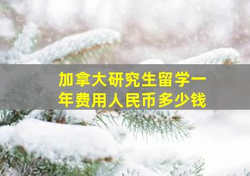 加拿大研究生留学一年费用人民币多少钱