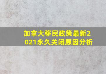 加拿大移民政策最新2021永久关闭原因分析