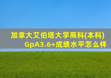 加拿大艾伯塔大学商科(本科)GpA3.6+成绩水平怎么样