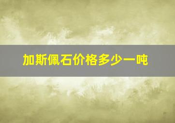 加斯佩石价格多少一吨