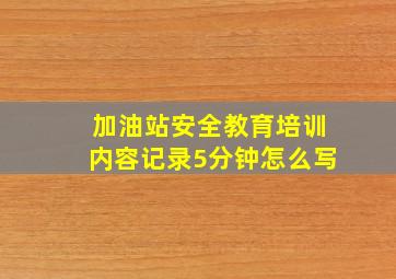 加油站安全教育培训内容记录5分钟怎么写